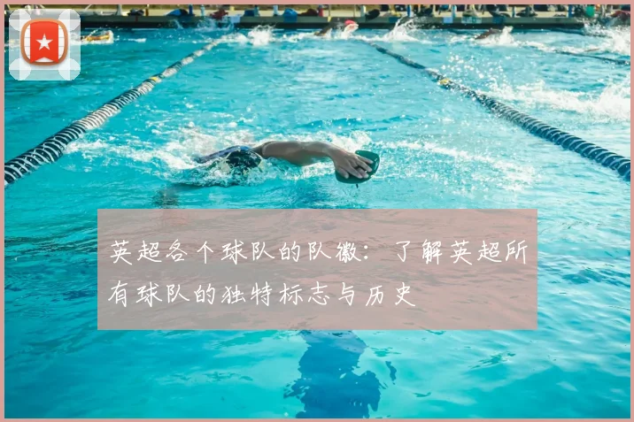 英超各个球队的队徽:了解英超所有球队的独特标志与历史