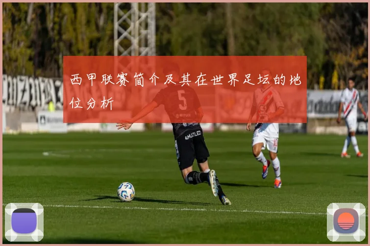 西甲联赛简介及其在世界足坛的地位分析