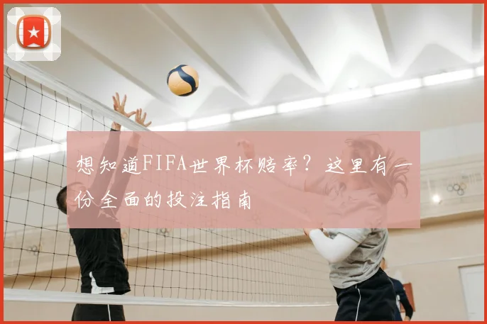 想知道FIFA世界杯赔率？这里有一份全面的投注指南