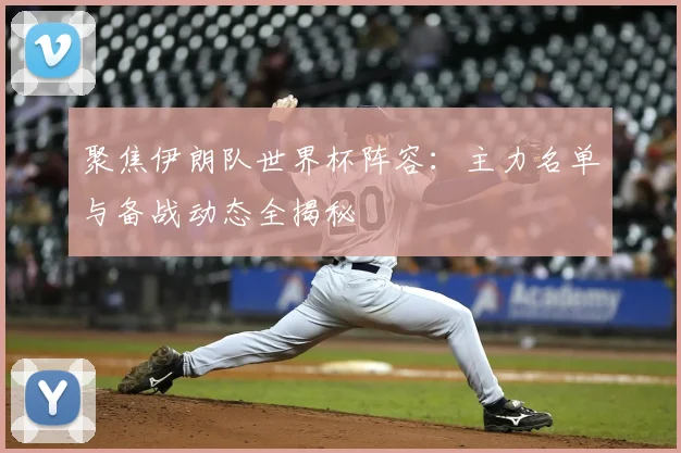 聚焦伊朗队世界杯阵容：主力名单与备战动态全揭秘