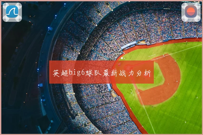 英超big6球队最新战力分析