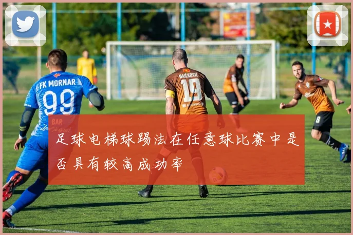 足球电梯球踢法在任意球比赛中是否具有较高成功率